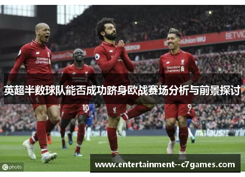 英超半数球队能否成功跻身欧战赛场分析与前景探讨 英超半数球队能否成功跻身欧战赛场分析与前景探讨