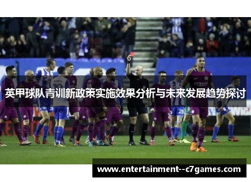 英甲球队青训新政策实施效果分析与未来发展趋势探讨 英甲球队青训新政策实施效果分析与未来发展趋势探讨
