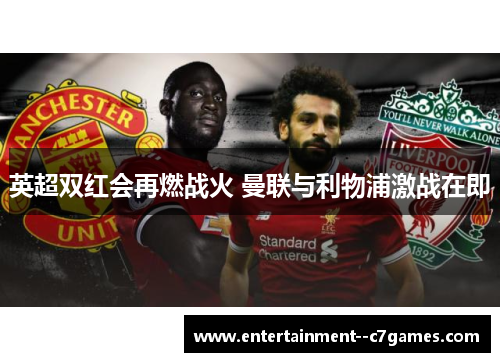 英超双红会再燃战火 曼联与利物浦激战在即