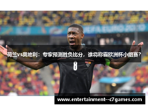 荷兰vs奥地利：专家预测胜负比分，谁将称霸欧洲杯小组赛？