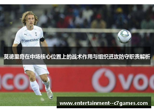 莫德里奇在中场核心位置上的战术作用与组织进攻防守职责解析
