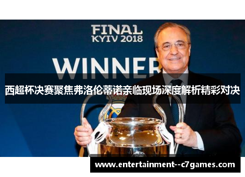 西超杯决赛聚焦弗洛伦蒂诺亲临现场深度解析精彩对决 西超杯决赛聚焦弗洛伦蒂诺亲临现场深度解析精彩对决