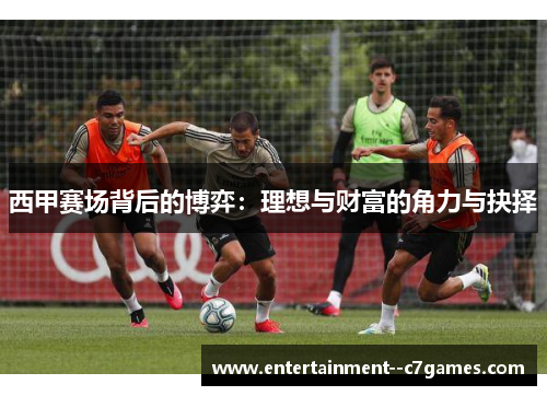 西甲赛场背后的博弈：理想与财富的角力与抉择
