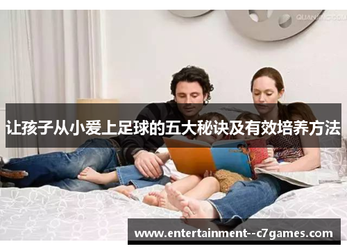 让孩子从小爱上足球的五大秘诀及有效培养方法