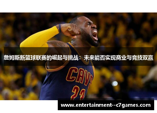 詹姆斯新篮球联赛的崛起与挑战：未来能否实现商业与竞技双赢