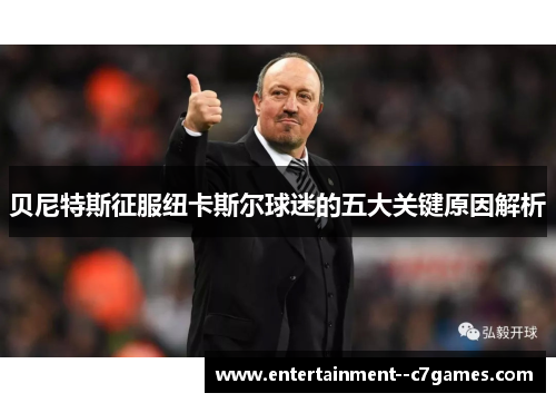 贝尼特斯征服纽卡斯尔球迷的五大关键原因解析
