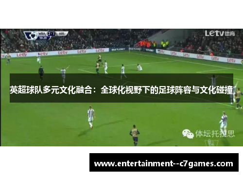英超球队多元文化融合：全球化视野下的足球阵容与文化碰撞