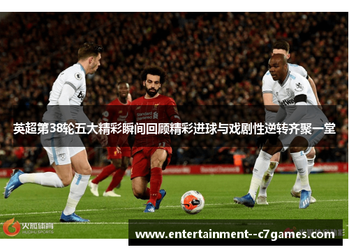 英超第38轮五大精彩瞬间回顾精彩进球与戏剧性逆转齐聚一堂