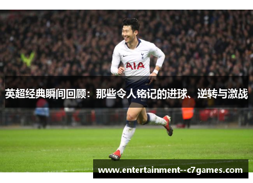 英超经典瞬间回顾：那些令人铭记的进球、逆转与激战