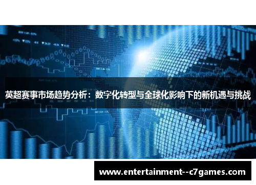 英超赛事市场趋势分析:数字化转型与全球化影响下的新机遇与挑战 英超赛事市场趋势分析:数字化转型与全球化影响下的新机遇与挑战