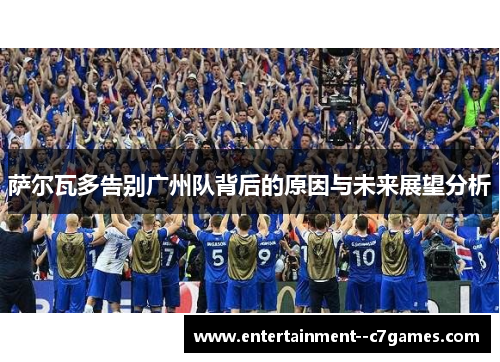 萨尔瓦多告别广州队背后的原因与未来展望分析