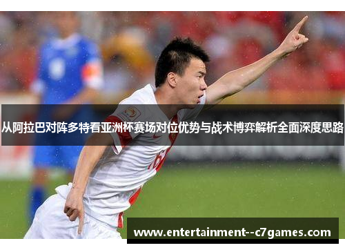 从阿拉巴对阵多特看亚洲杯赛场对位优势与战术博弈解析全面深度思路