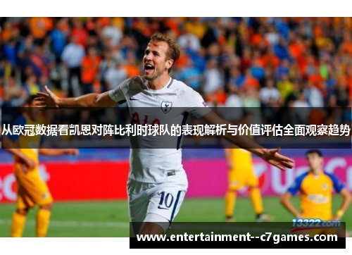 从欧冠数据看凯恩对阵比利时球队的表现解析与价值评估全面观察趋势