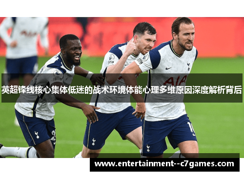 英超锋线核心集体低迷的战术环境体能心理多维原因深度解析背后 英超锋线核心集体低迷的战术环境体能心理多维原因深度解析背后
