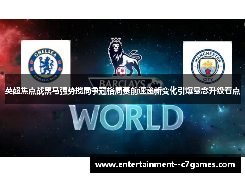 英超焦点战黑马强势搅局争冠格局赛前速递新变化引爆悬念升级看点 英超焦点战黑马强势搅局争冠格局赛前速递新变化引爆悬念升级看点