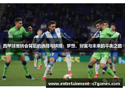 西甲球星转会背后的选择与抉择:梦想、财富与未来的平衡之路 西甲球星转会背后的选择与抉择:梦想、财富与未来的平衡之路