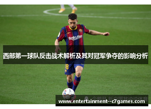 西部第一球队反击战术解析及其对冠军争夺的影响分析 西部第一球队反击战术解析及其对冠军争夺的影响分析