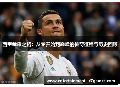 西甲荣耀之路:从梦开始到巅峰的传奇征程与历史回顾 西甲荣耀之路:从梦开始到巅峰的传奇征程与历史回顾