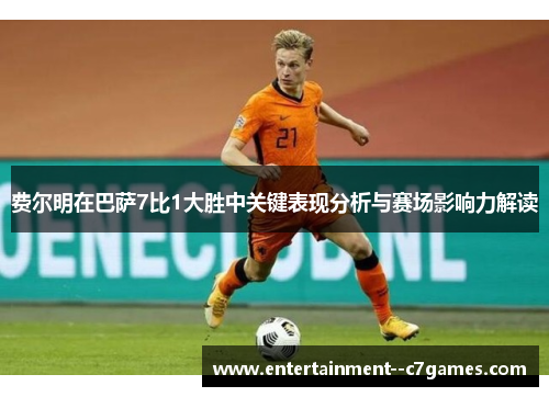 费尔明在巴萨7比1大胜中关键表现分析与赛场影响力解读 费尔明在巴萨7比1大胜中关键表现分析与赛场影响力解读