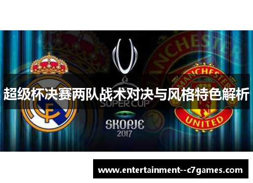 超级杯决赛两队战术对决与风格特色解析