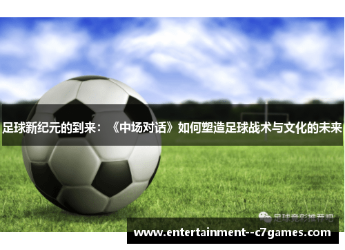 足球新纪元的到来：《中场对话》如何塑造足球战术与文化的未来