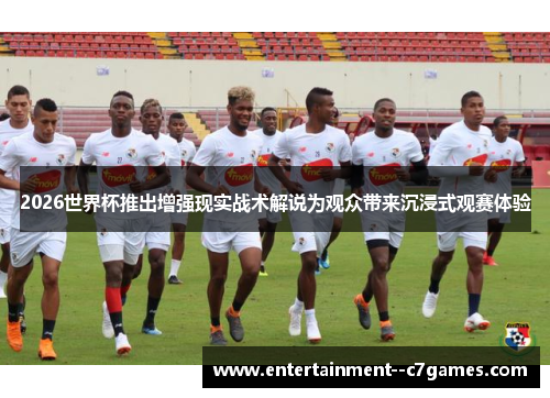 2026世界杯推出增强现实战术解说为观众带来沉浸式观赛体验