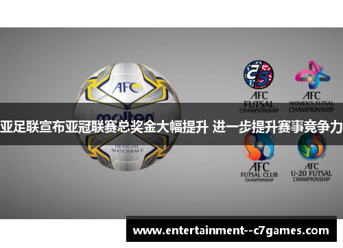 亚足联宣布亚冠联赛总奖金大幅提升 进一步提升赛事竞争力 亚足联宣布亚冠联赛总奖金大幅提升 进一步提升赛事竞争力