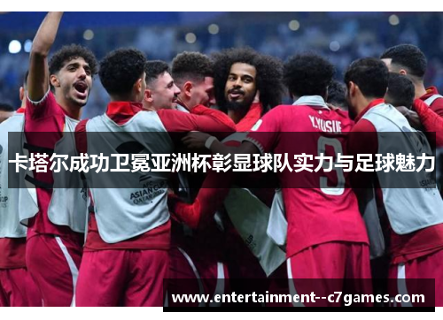 卡塔尔成功卫冕亚洲杯彰显球队实力与足球魅力