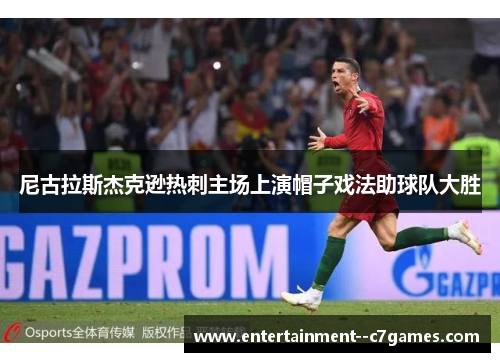 尼古拉斯杰克逊热刺主场上演帽子戏法助球队大胜 尼古拉斯杰克逊热刺主场上演帽子戏法助球队大胜