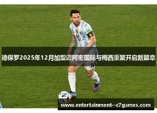 德保罗2025年12月加盟迈阿密国际与梅西重聚开启新篇章 德保罗2025年12月加盟迈阿密国际与梅西重聚开启新篇章