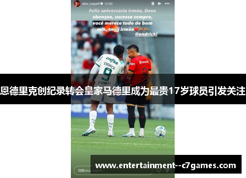 恩德里克创纪录转会皇家马德里成为最贵17岁球员引发关注 恩德里克创纪录转会皇家马德里成为最贵17岁球员引发关注