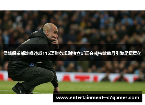 曼城俱乐部涉嫌违反115项财务规则独立听证会或持续数月引发足坛震荡