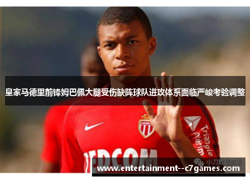 皇家马德里前锋姆巴佩大腿受伤缺阵球队进攻体系面临严峻考验调整