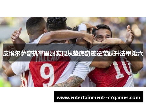 皮埃尔萨奇执掌里昂实现从垫底奇迹逆袭跃升法甲第六