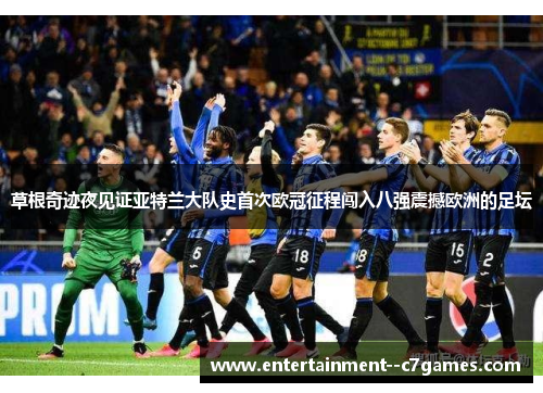 草根奇迹夜见证亚特兰大队史首次欧冠征程闯入八强震撼欧洲的足坛