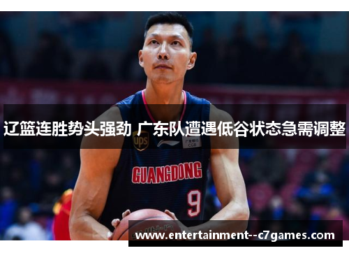 辽篮连胜势头强劲 广东队遭遇低谷状态急需调整
