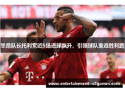 里昂队长托利索近5场进球飙升，引领球队重返胜利路