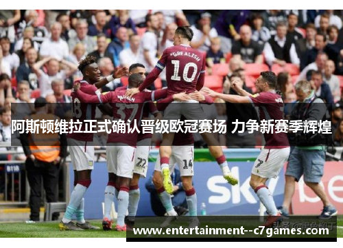 阿斯顿维拉正式确认晋级欧冠赛场 力争新赛季辉煌