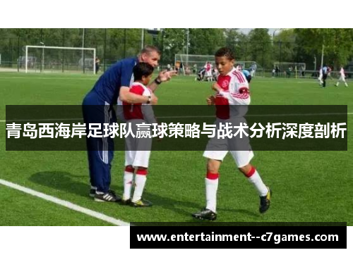 青岛西海岸足球队赢球策略与战术分析深度剖析
