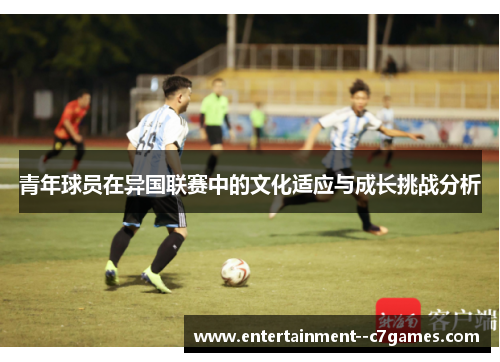 青年球员在异国联赛中的文化适应与成长挑战分析