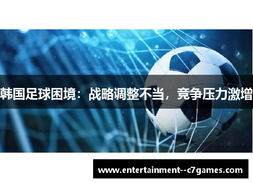 韩国足球困境：战略调整不当，竞争压力激增