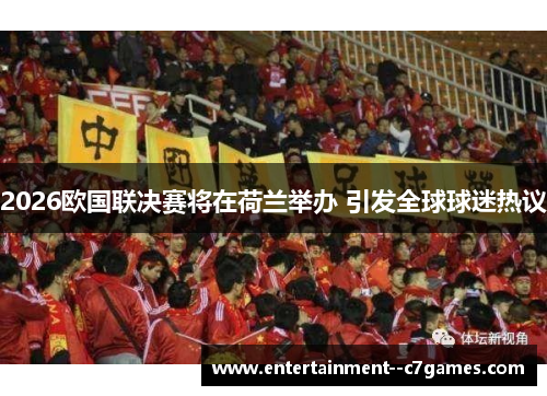 2026欧国联决赛将在荷兰举办 引发全球球迷热议