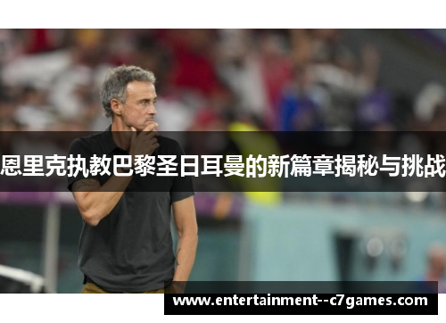恩里克执教巴黎圣日耳曼的新篇章揭秘与挑战 恩里克执教巴黎圣日耳曼的新篇章揭秘与挑战