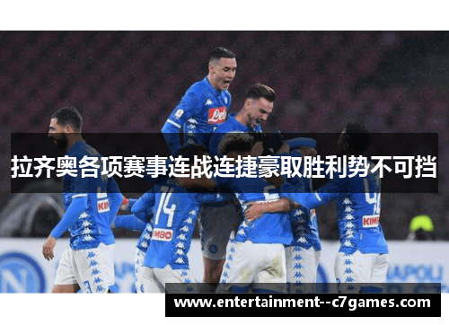 拉齐奥各项赛事连战连捷豪取胜利势不可挡 拉齐奥各项赛事连战连捷豪取胜利势不可挡