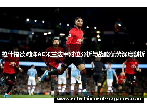 拉什福德对阵AC米兰法甲对位分析与战略优势深度剖析 拉什福德对阵AC米兰法甲对位分析与战略优势深度剖析
