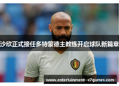 沙欣正式接任多特蒙德主教练开启球队新篇章