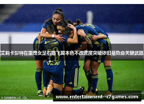艾莉卡彭特在里昂女足右路飞翼本色不改速度突破依旧是致命关键武器 艾莉卡彭特在里昂女足右路飞翼本色不改速度突破依旧是致命关键武器